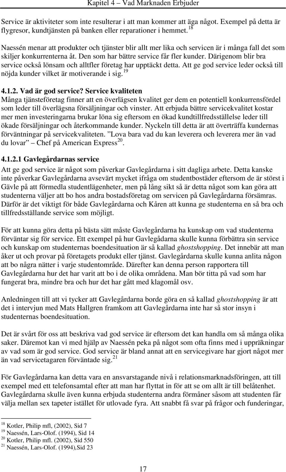 Därigenom blir bra service också lönsam och alltfler företag har upptäckt detta. Att ge god service leder också till nöjda kunder vilket är motiverande i sig. 19 4.1.2. Vad är god service?