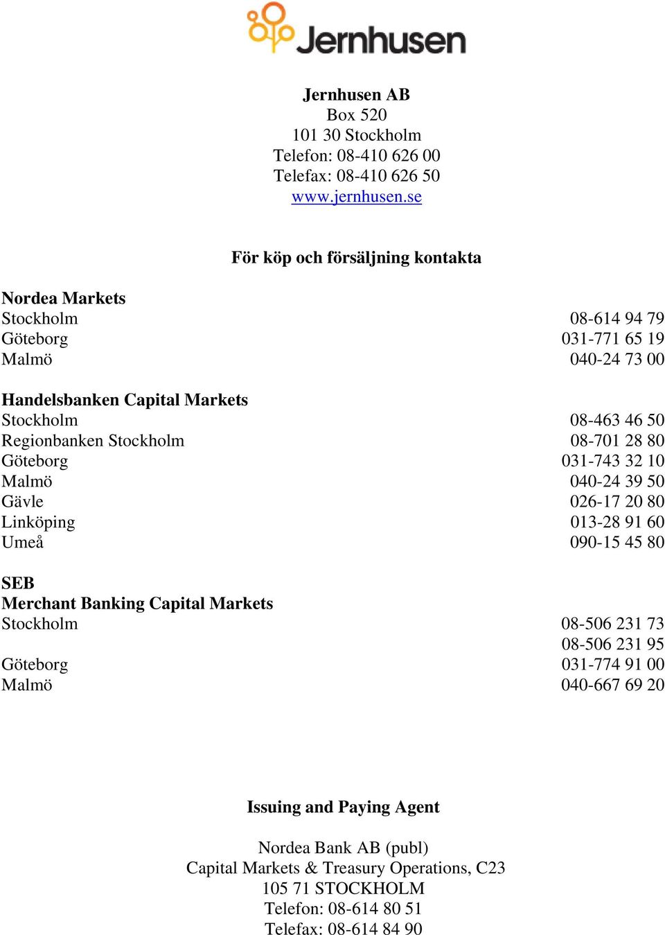 Regionbanken Stockholm 08-701 28 80 Göteborg 031-743 32 10 Malmö 040-24 39 50 Gävle 026-17 20 80 Linköping 013-28 91 60 Umeå 090-15 45 80 SEB Merchant Banking Capital