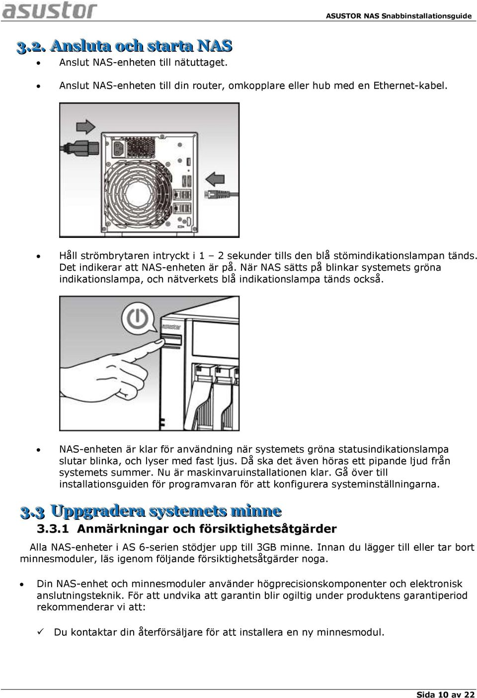 När NAS sätts på blinkar systemets gröna indikationslampa, och nätverkets blå indikationslampa tänds också.