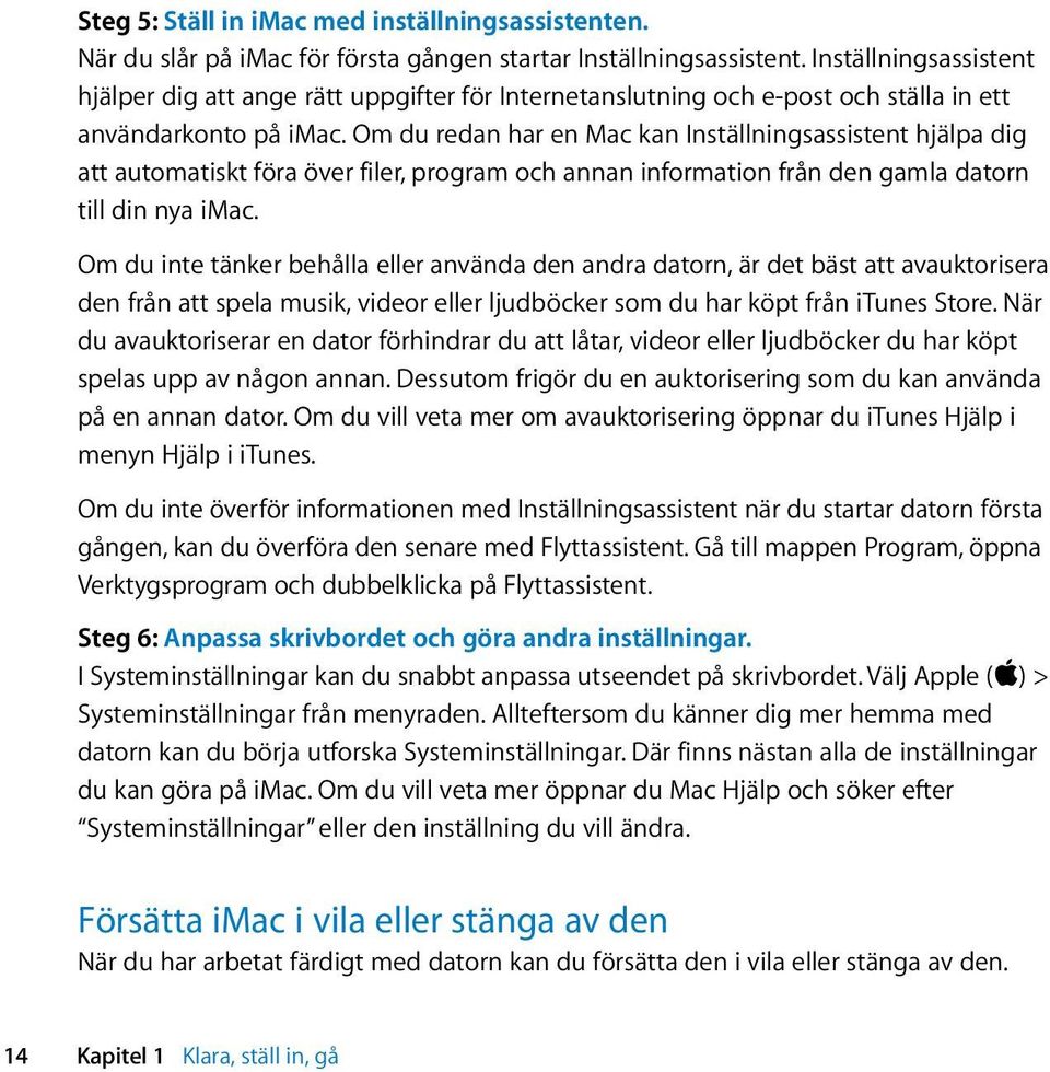 Om du redan har en Mac kan Inställningsassistent hjälpa dig att automatiskt föra över filer, program och annan information från den gamla datorn till din nya imac.