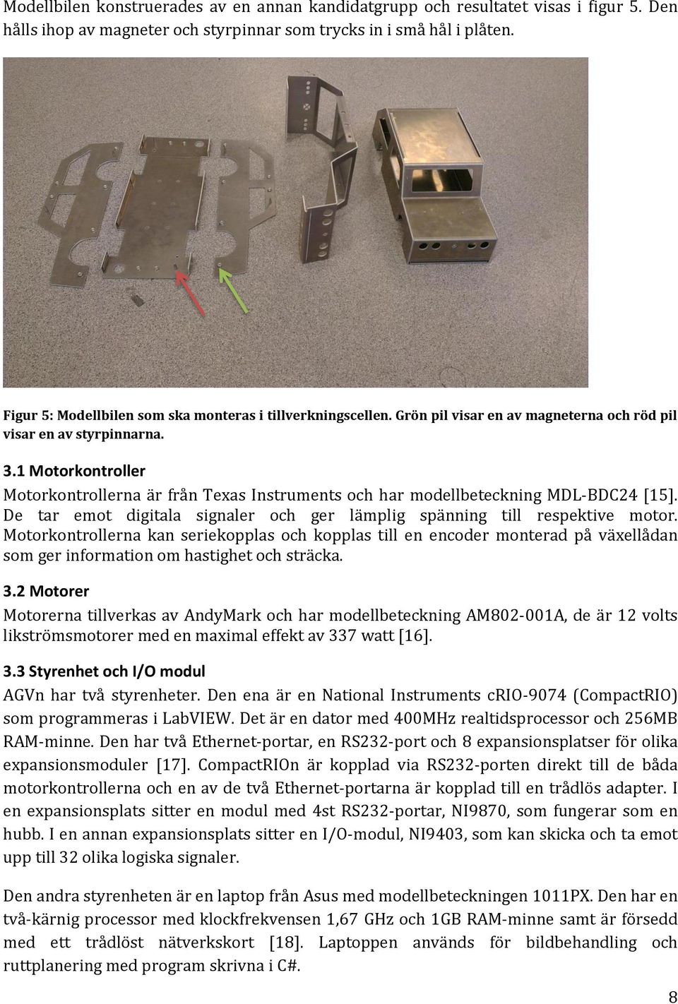 1 Motorkontroller Motorkontrollerna är från Texas Instruments och har modellbeteckning MDL-BDC24 [15]. De tar emot digitala signaler och ger lämplig spänning till respektive motor.