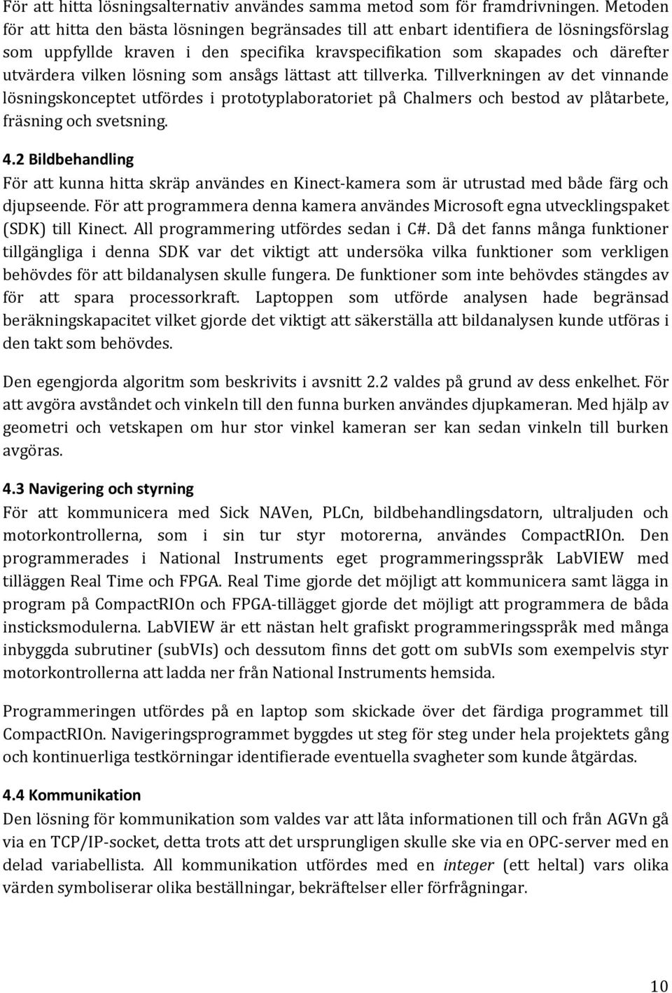 lösning som ansågs lättast att tillverka. Tillverkningen av det vinnande lösningskonceptet utfördes i prototyplaboratoriet på Chalmers och bestod av plåtarbete, fräsning och svetsning. 4.