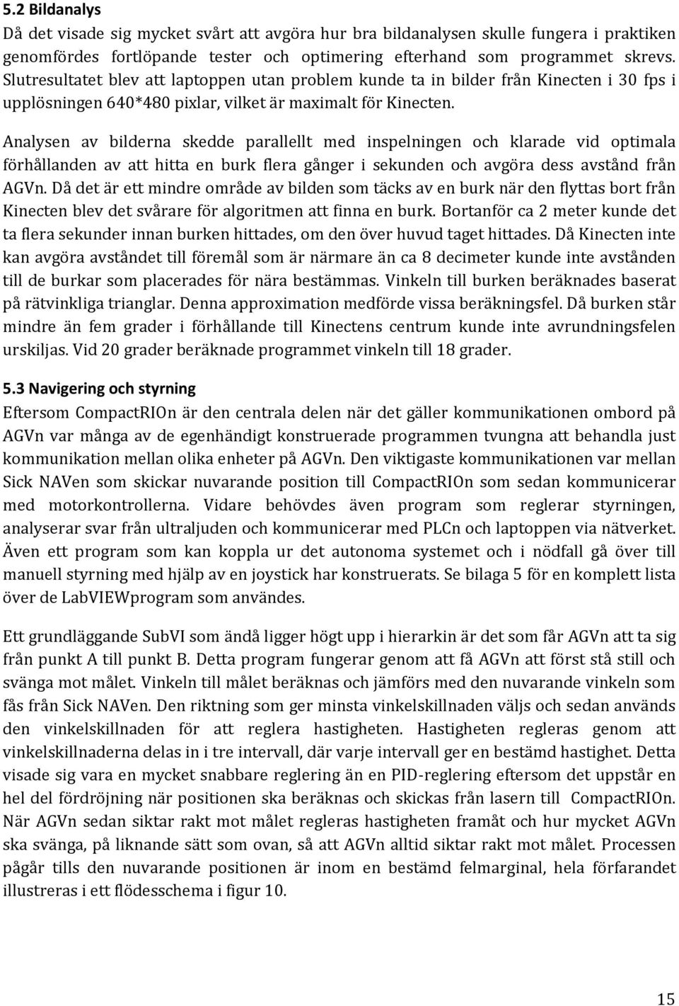 Analysen av bilderna skedde parallellt med inspelningen och klarade vid optimala förhållanden av att hitta en burk flera gånger i sekunden och avgöra dess avstånd från AGVn.