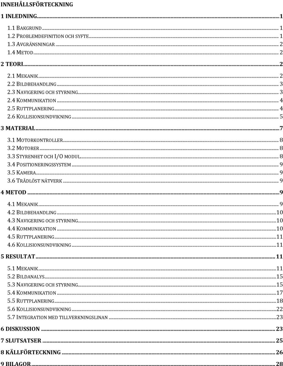 .. 9 3.5 KAMERA... 9 3.6 TRÅDLÖST NÄTVERK... 9 4 METOD... 9 4.1 MEKANIK... 9 4.2 BILDBEHANDLING... 10 4.3 NAVIGERING OCH STYRNING... 10 4.4 KOMMUNIKATION... 10 4.5 RUTTPLANERING... 11 4.