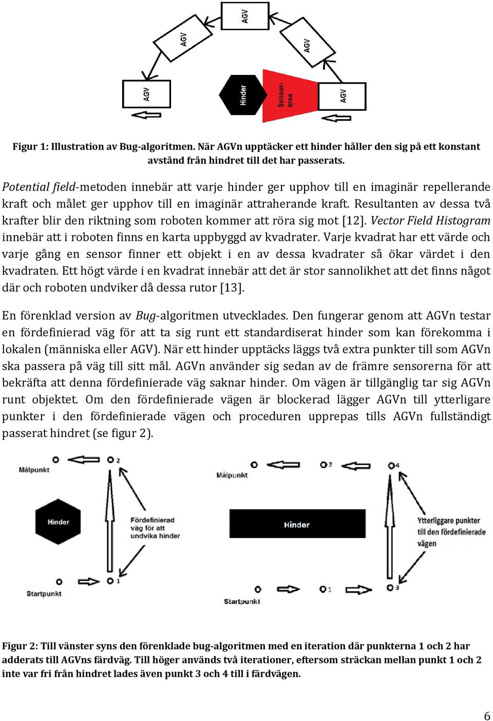 Resultanten av dessa två krafter blir den riktning som roboten kommer att röra sig mot [12]. Vector Field Histogram innebär att i roboten finns en karta uppbyggd av kvadrater.