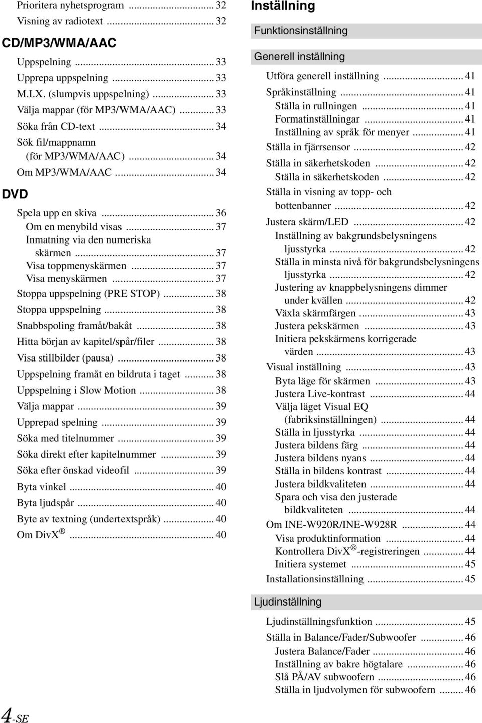 .. 37 Visa toppmenyskärmen... 37 Visa menyskärmen... 37 Stoppa uppspelning (PRE STOP)... 38 Stoppa uppspelning... 38 Snabbspoling framåt/bakåt... 38 Hitta början av kapitel/spår/filer.