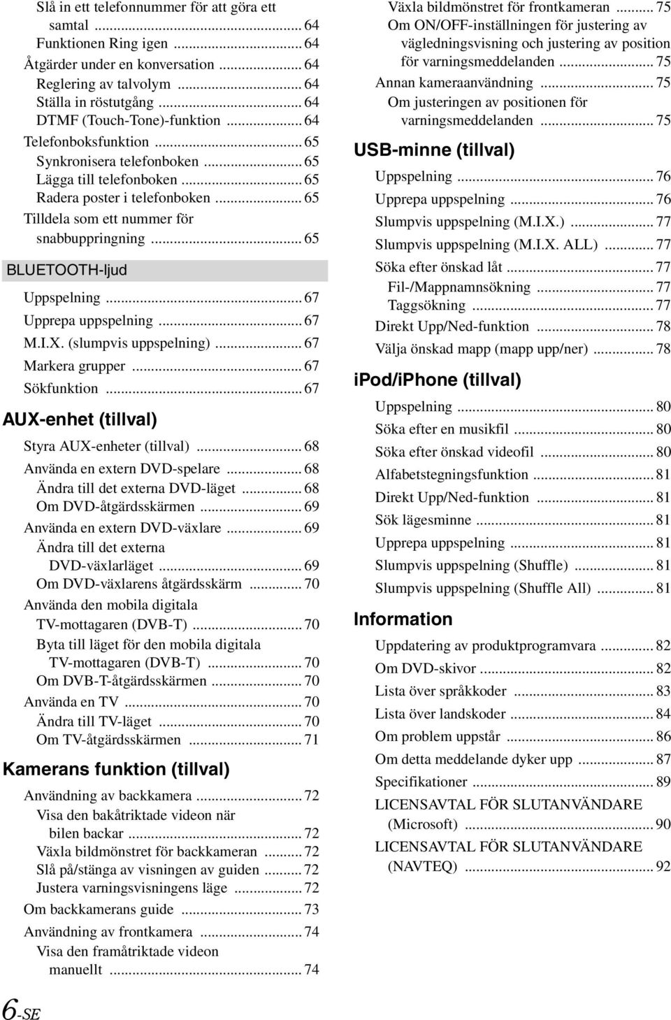 .. 65 BLUETOOTH-ljud Uppspelning... 67 Upprepa uppspelning... 67 M.I.X. (slumpvis uppspelning)... 67 Markera grupper... 67 Sökfunktion... 67 AUX-enhet (tillval) Styra AUX-enheter (tillval).