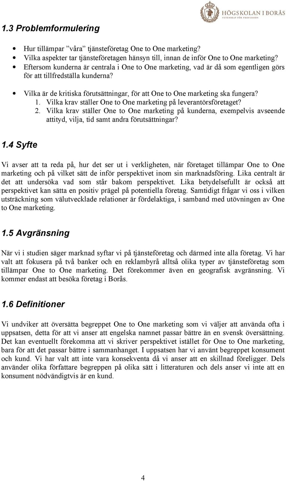 Vilka krav ställer One to One marketing på leverantörsföretaget? 2. Vilka krav ställer One to One marketing på kunderna, exempelvis avseende attityd, vilja, tid samt andra förutsättningar? 1.