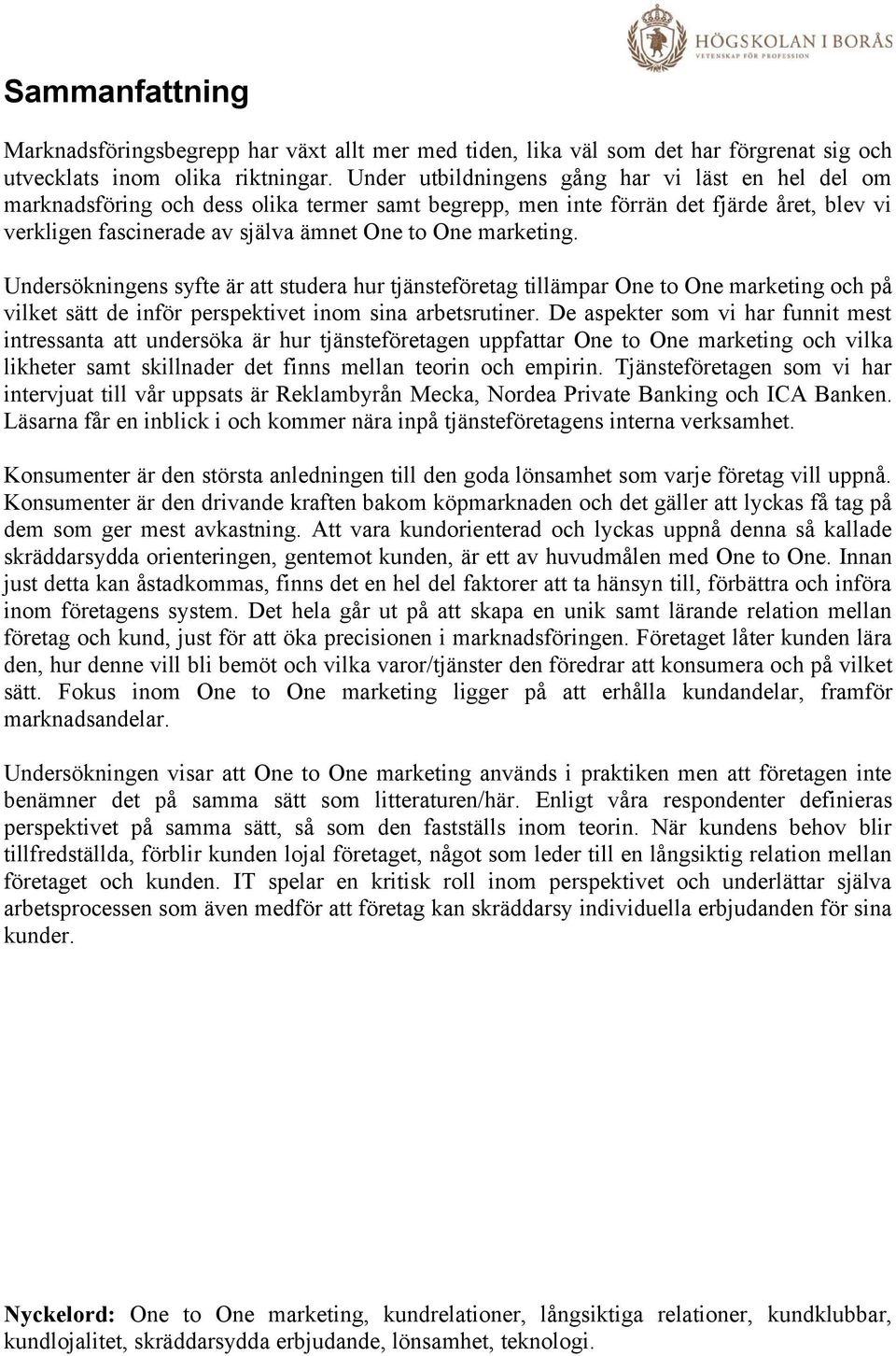 marketing. Undersökningens syfte är att studera hur tjänsteföretag tillämpar One to One marketing och på vilket sätt de inför perspektivet inom sina arbetsrutiner.