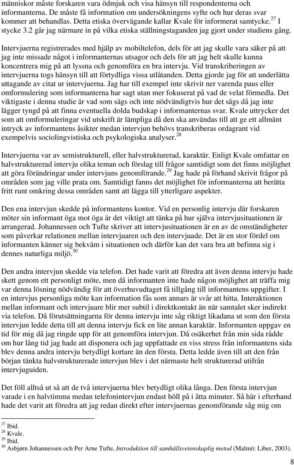 Intervjuerna registrerades med hjälp av mobiltelefon, dels för att jag skulle vara säker på att jag inte missade något i informanternas utsagor och dels för att jag helt skulle kunna koncentrera mig