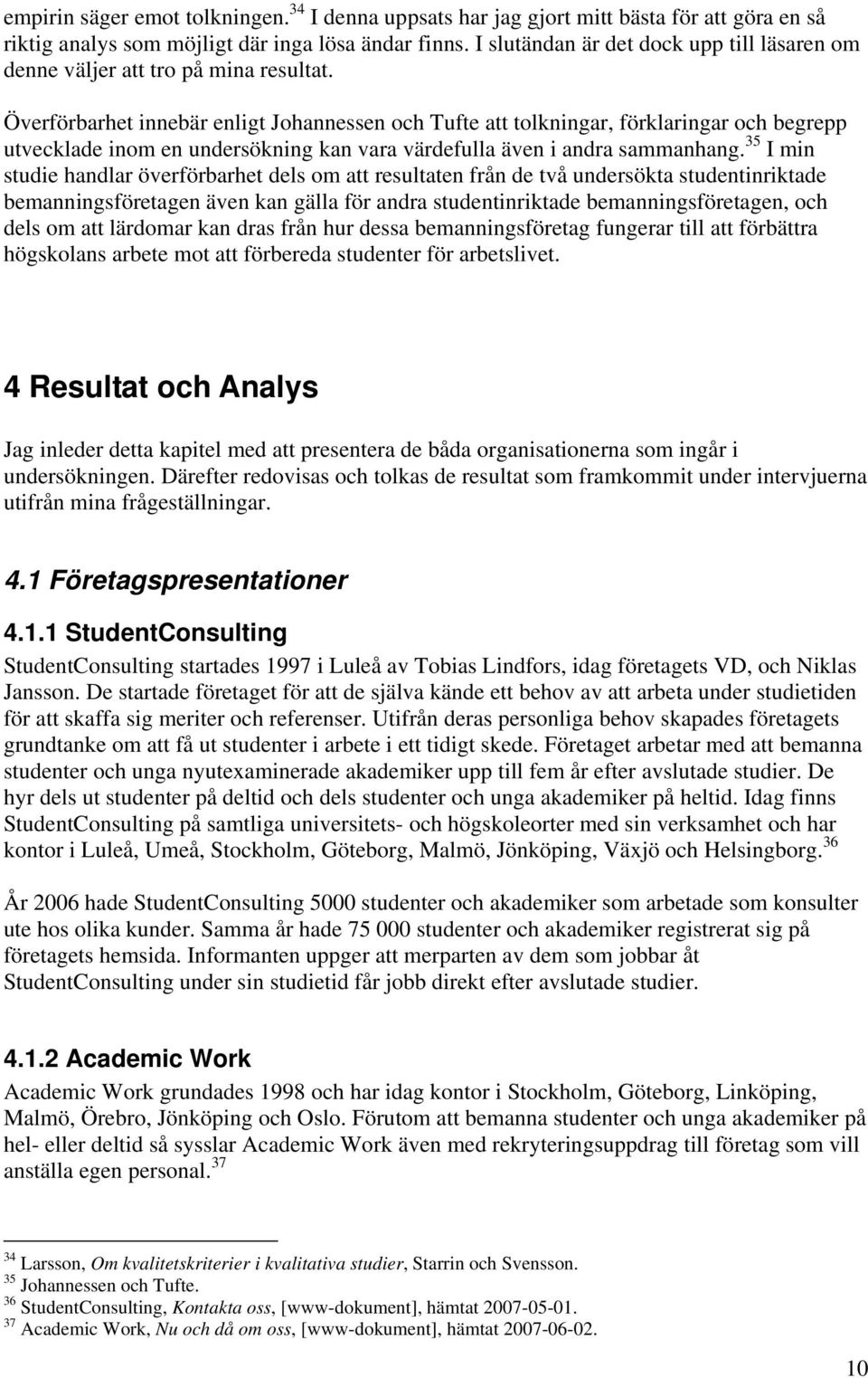 Överförbarhet innebär enligt Johannessen och Tufte att tolkningar, förklaringar och begrepp utvecklade inom en undersökning kan vara värdefulla även i andra sammanhang.