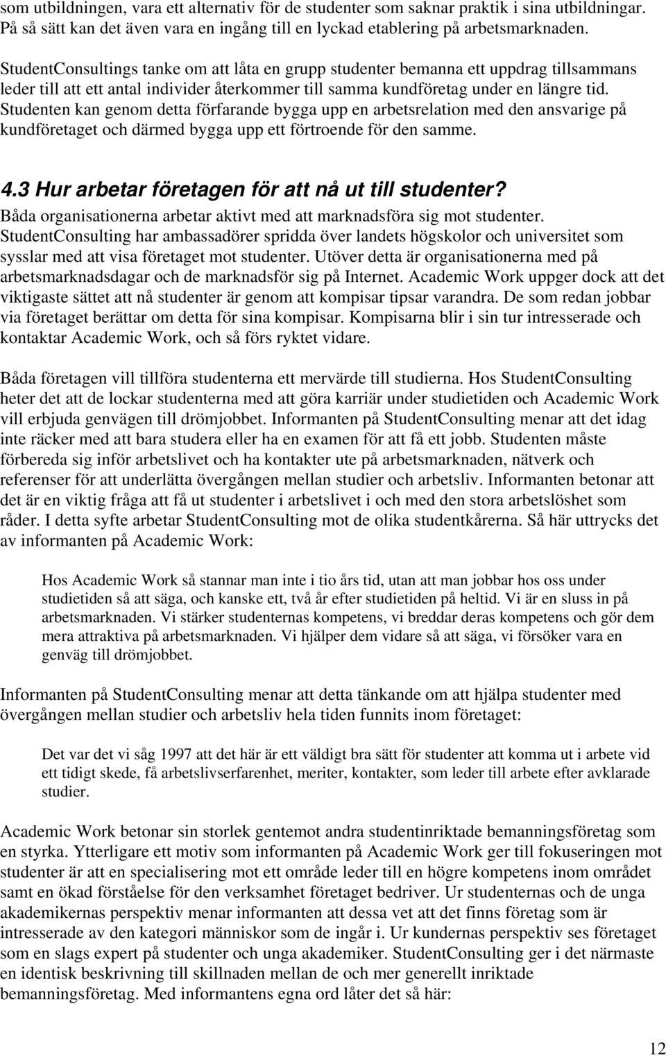 Studenten kan genom detta förfarande bygga upp en arbetsrelation med den ansvarige på kundföretaget och därmed bygga upp ett förtroende för den samme. 4.