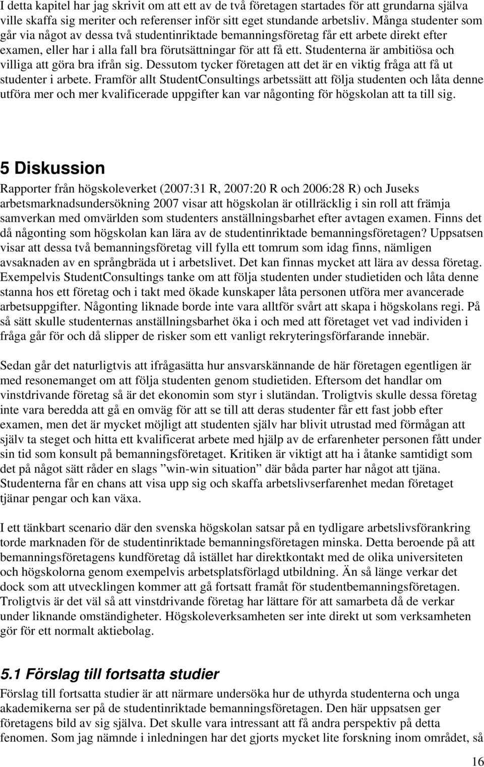 Studenterna är ambitiösa och villiga att göra bra ifrån sig. Dessutom tycker företagen att det är en viktig fråga att få ut studenter i arbete.