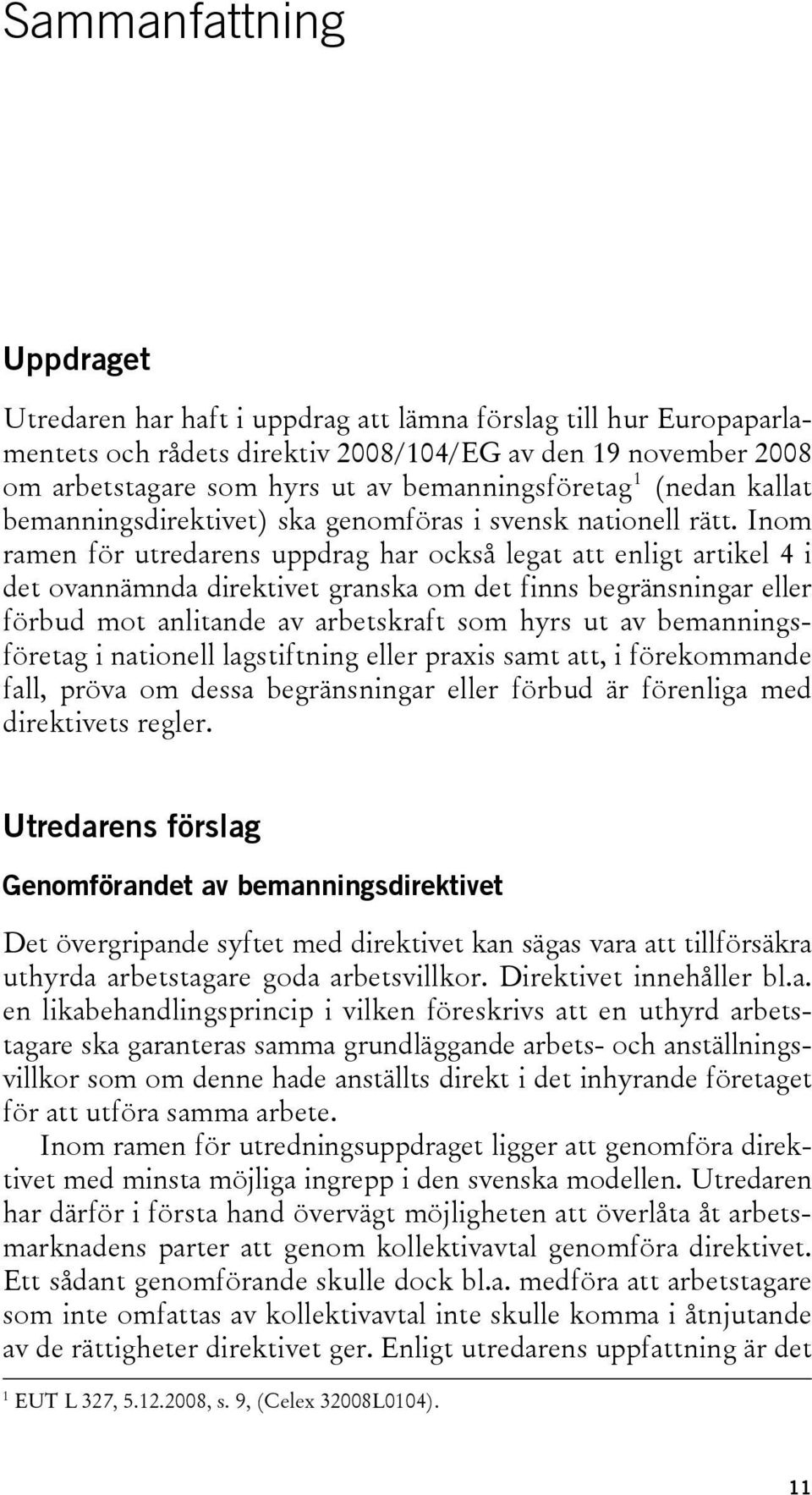 Inom ramen för utredarens uppdrag har också legat att enligt artikel 4 i det ovannämnda direktivet granska om det finns begränsningar eller förbud mot anlitande av arbetskraft som hyrs ut av