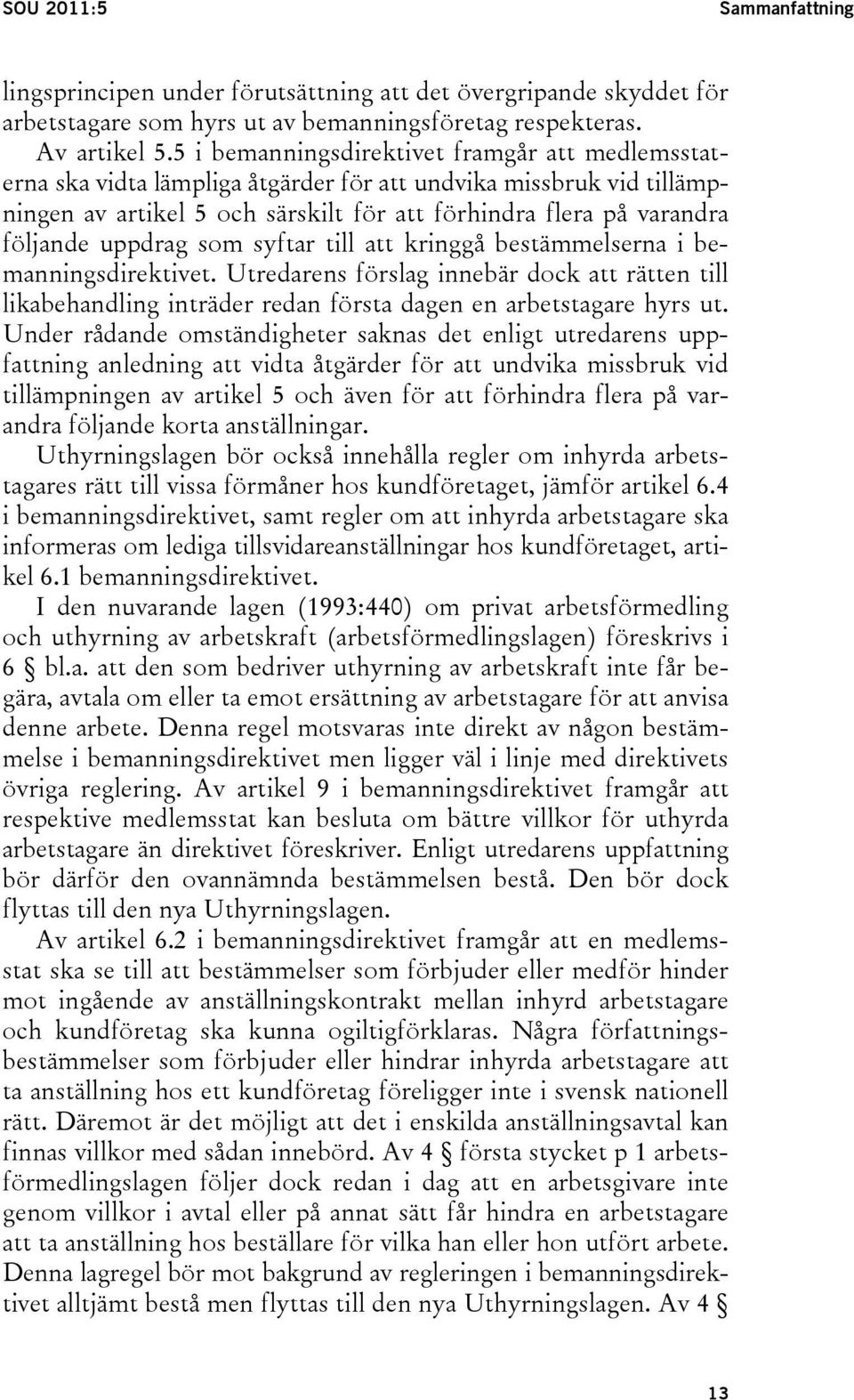 uppdrag som syftar till att kringgå bestämmelserna i bemanningsdirektivet. Utredarens förslag innebär dock att rätten till likabehandling inträder redan första dagen en arbetstagare hyrs ut.