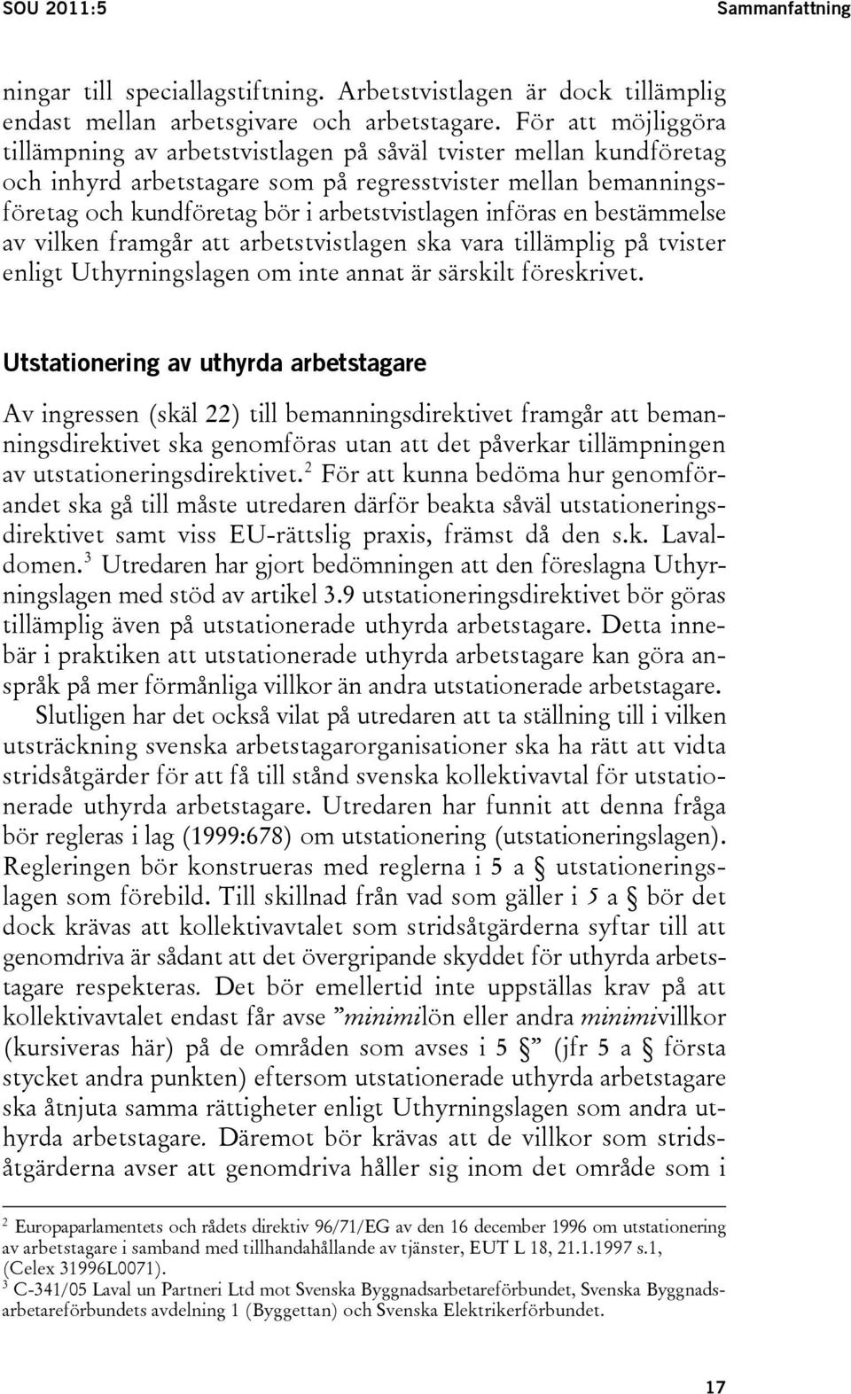 införas en bestämmelse av vilken framgår att arbetstvistlagen ska vara tillämplig på tvister enligt Uthyrningslagen om inte annat är särskilt föreskrivet.