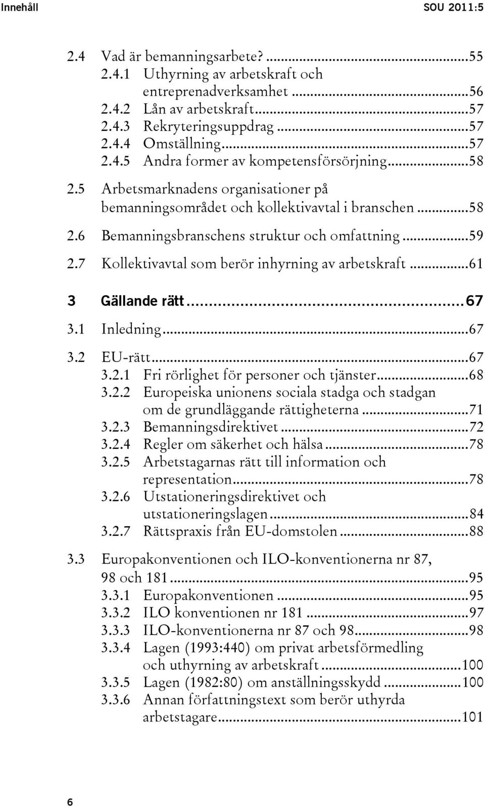 7 Kollektivavtal som berör inhyrning av arbetskraft...61 3 Gällande rätt...67 3.1 Inledning...67 3.2 EU-rätt...67 3.2.1 Fri rörlighet för personer och tjänster...68 3.2.2 Europeiska unionens sociala stadga och stadgan om de grundläggande rättigheterna.