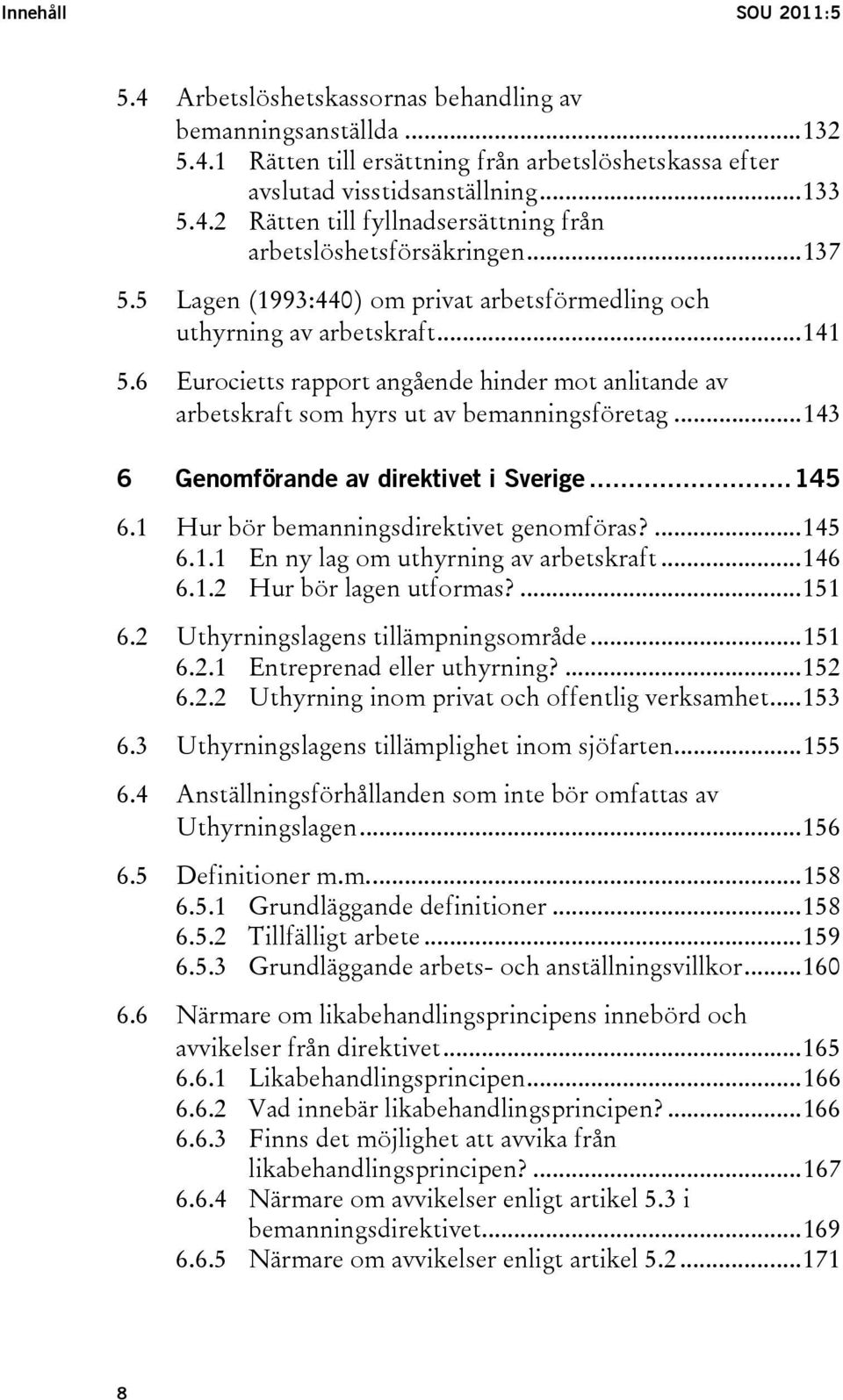 ..143 6 Genomförande av direktivet i Sverige...145 6.1 Hur bör bemanningsdirektivet genomföras?...145 6.1.1 En ny lag om uthyrning av arbetskraft...146 6.1.2 Hur bör lagen utformas?...151 6.