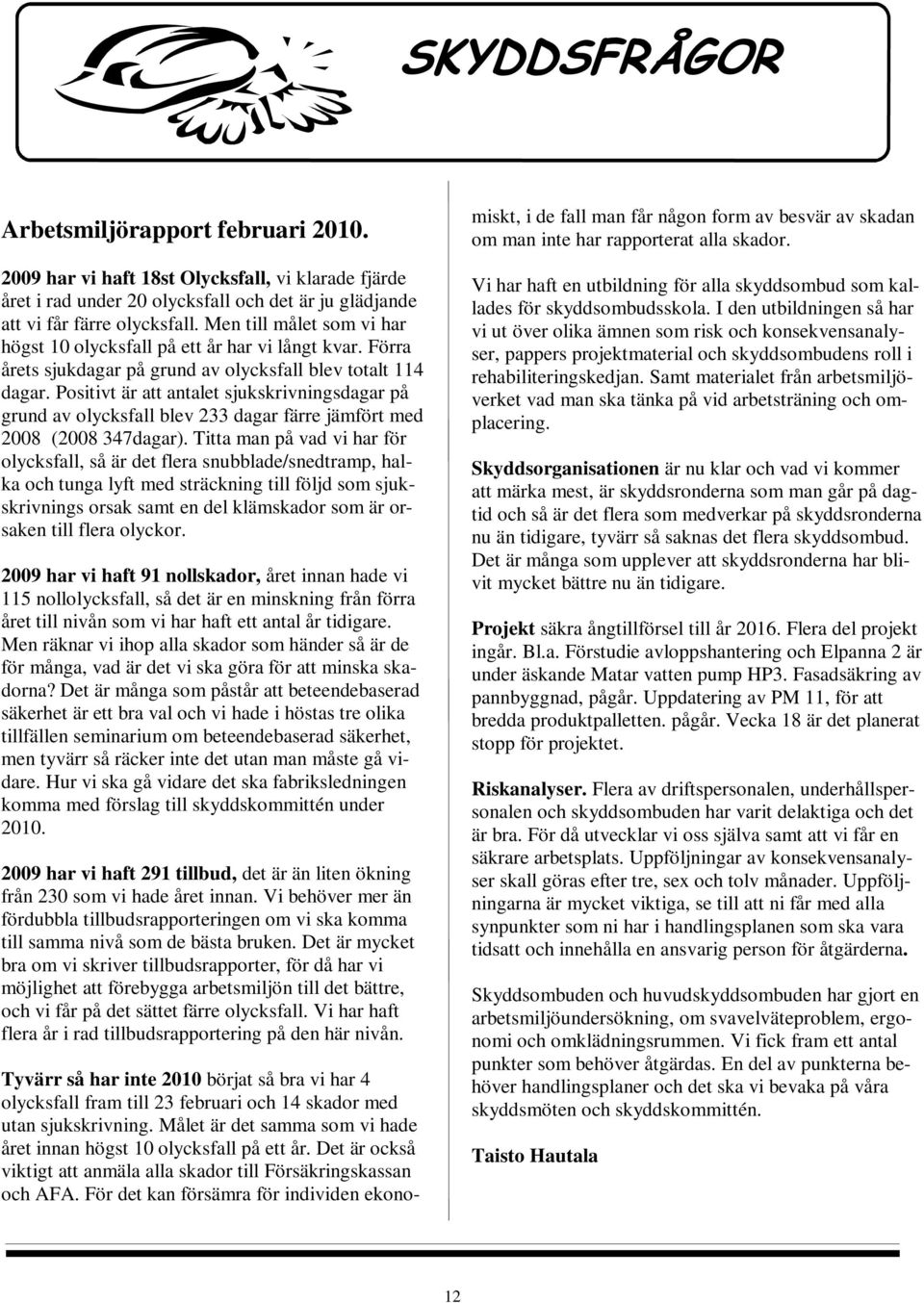 Positivt är att antalet sjukskrivningsdagar på grund av olycksfall blev 233 dagar färre jämfört med 2008 (2008 347dagar).