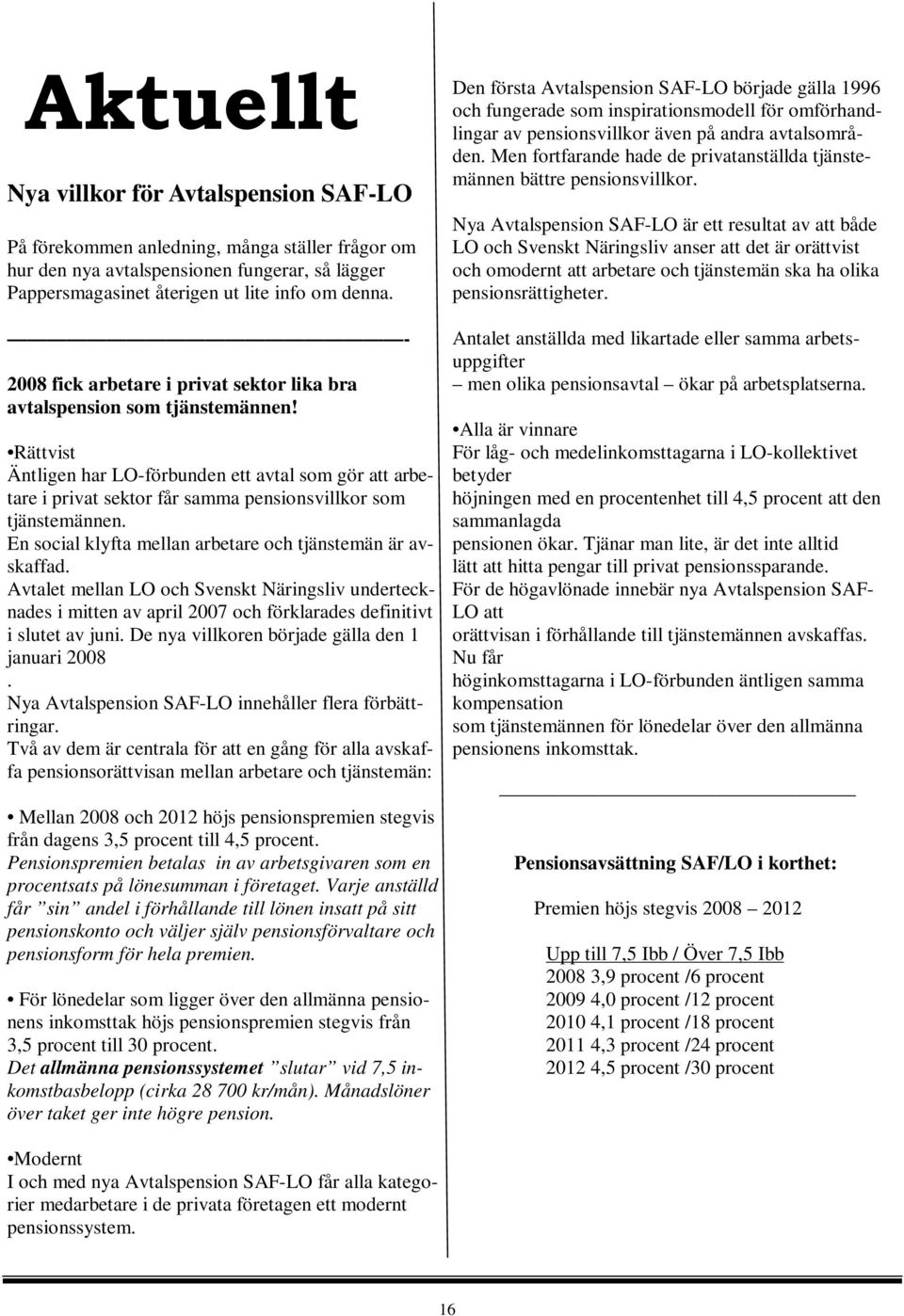 Rättvist Äntligen har LO-förbunden ett avtal som gör att arbetare i privat sektor får samma pensionsvillkor som tjänstemännen. En social klyfta mellan arbetare och tjänstemän är avskaffad.