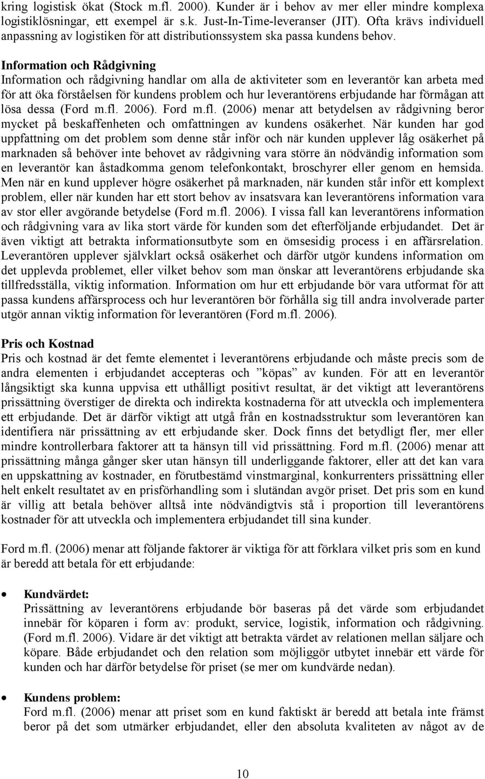 Information och Rådgivning Information och rådgivning handlar om alla de aktiviteter som en leverantör kan arbeta med för att öka förståelsen för kundens problem och hur leverantörens erbjudande har