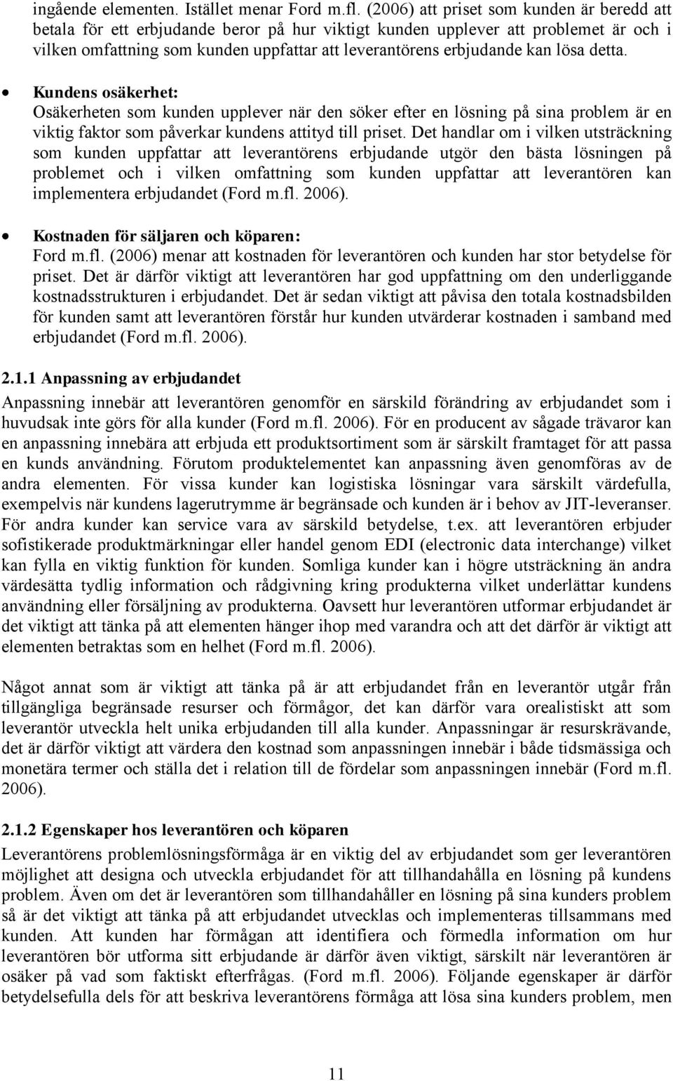 kan lösa detta. Kundens osäkerhet: Osäkerheten som kunden upplever när den söker efter en lösning på sina problem är en viktig faktor som påverkar kundens attityd till priset.