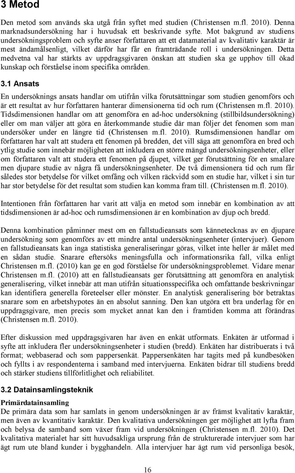 undersökningen. Detta medvetna val har stärkts av uppdragsgivaren önskan att studien ska ge upphov till ökad kunskap och förståelse inom specifika områden. 3.