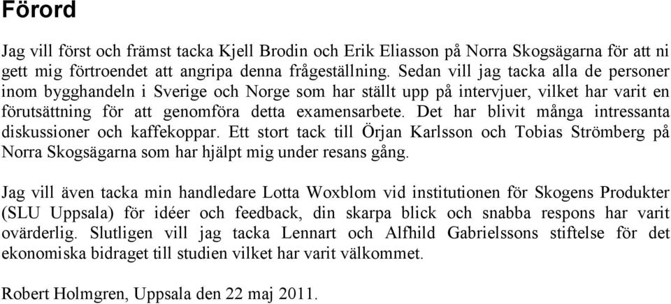 Det har blivit många intressanta diskussioner och kaffekoppar. Ett stort tack till Örjan Karlsson och Tobias Strömberg på Norra Skogsägarna som har hjälpt mig under resans gång.