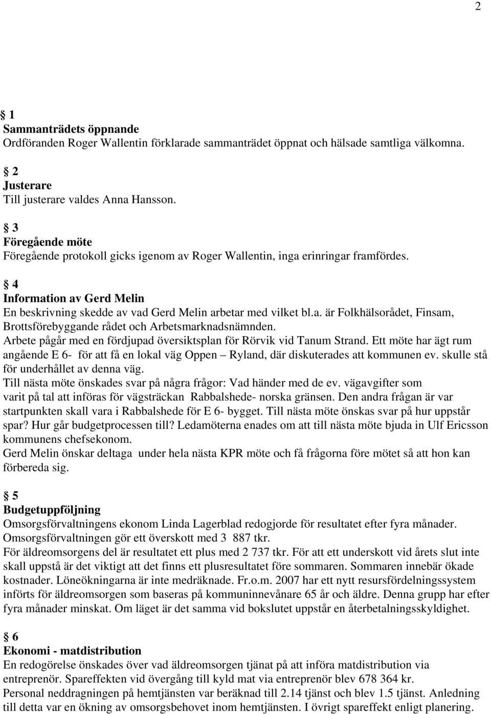 Arbete pågår med en fördjupad översiktsplan för Rörvik vid Tanum Strand. Ett möte har ägt rum angående E 6- för att få en lokal väg Oppen Ryland, där diskuterades att kommunen ev.