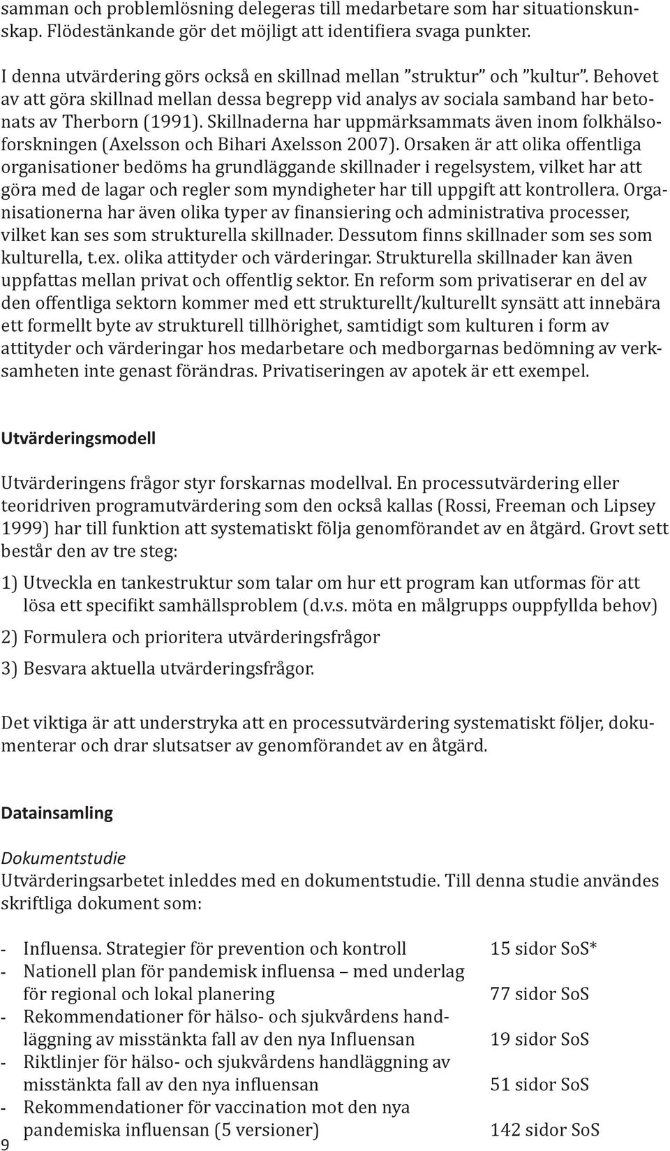 Skillnaderna har uppmärksammats även inom folkhälsoforskningen (Axelsson och Bihari Axelsson 2007).