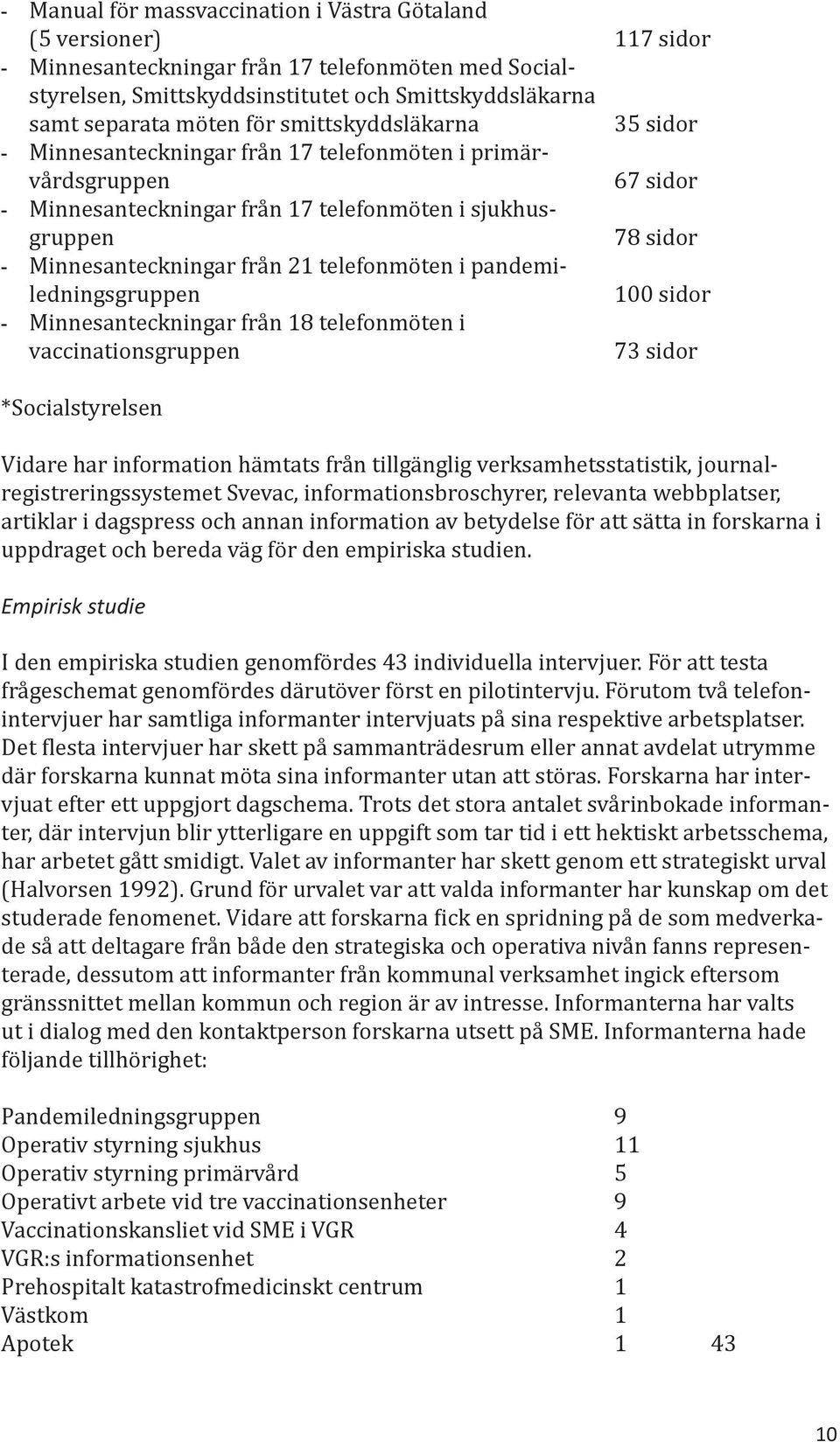 21 telefonmöten i pandemiledningsgruppen 100 sidor - Minnesanteckningar från 18 telefonmöten i vaccinationsgruppen 73 sidor *Socialstyrelsen Vidare har information hämtats från tillgänglig