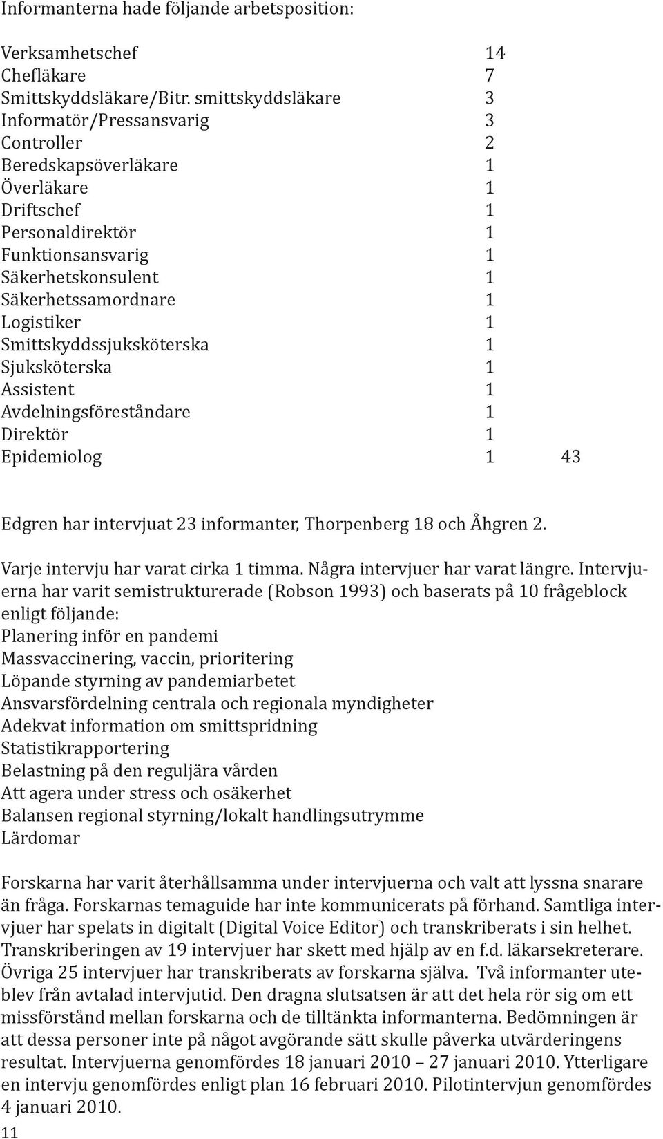 Logistiker 1 Smittskyddssjuksköterska 1 Sjuksköterska 1 Assistent 1 Avdelningsföreståndare 1 Direktör 1 Epidemiolog 1 43 Edgren har intervjuat 23 informanter, Thorpenberg 18 och Åhgren 2.