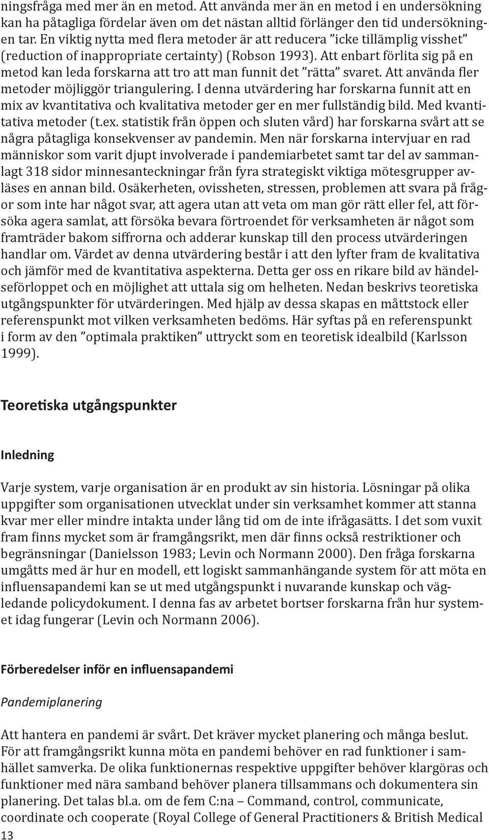 Att enbart förlita sig på en metod kan leda forskarna att tro att man funnit det rätta svaret. Att använda fler metoder möjliggör triangulering.