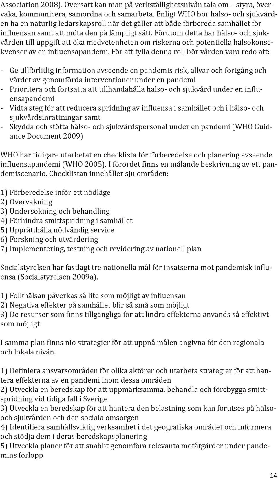 Förutom detta har hälso- och sjukvården till uppgift att öka medvetenheten om riskerna och potentiella hälsokonsekvenser av en influensapandemi.