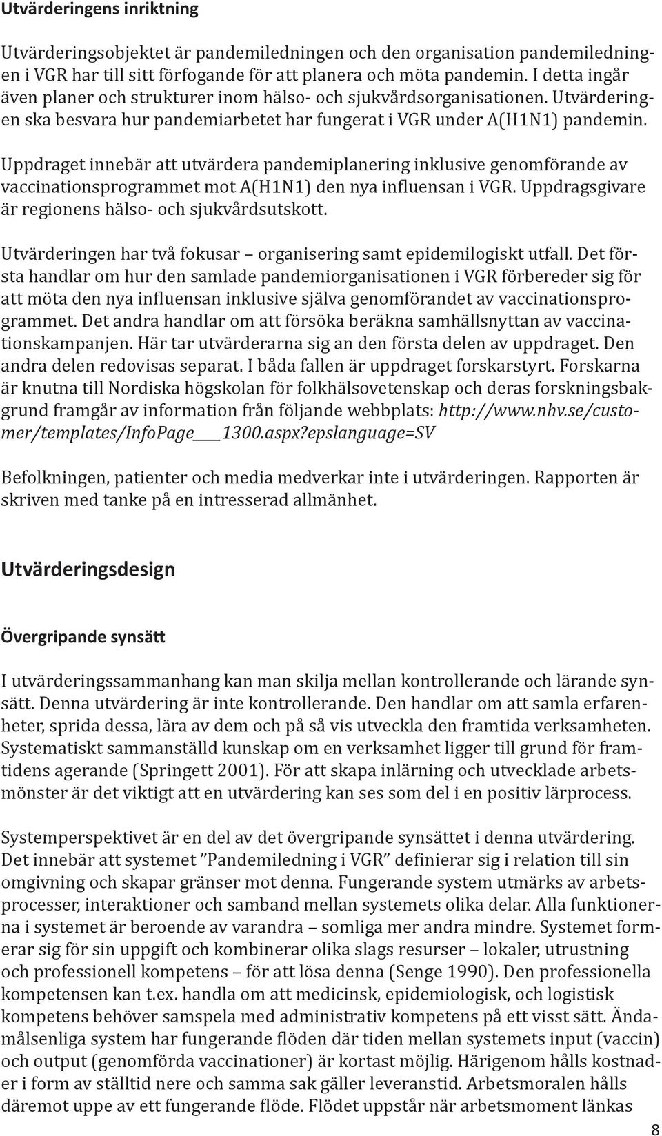 Uppdraget innebär att utvärdera pandemiplanering inklusive genomförande av vaccinationsprogrammet mot A(H1N1) den nya influensan i VGR. Uppdragsgivare är regionens hälso- och sjukvårdsutskott.