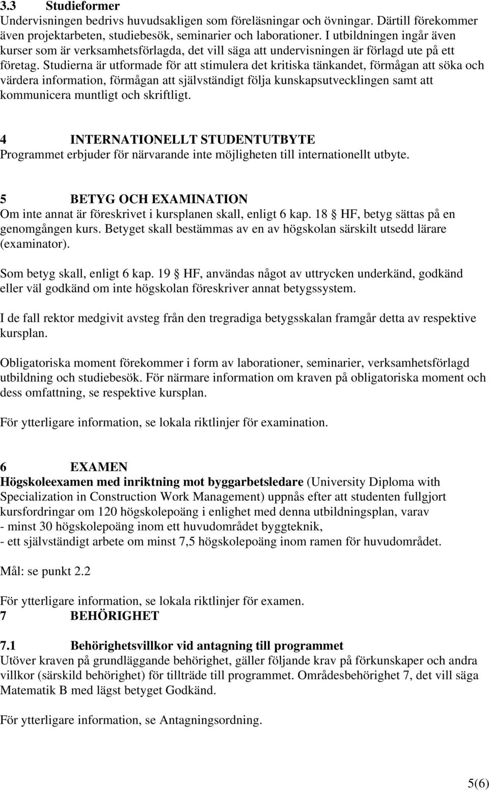 Studierna är utformade för att stimulera det kritiska tänkandet, förmågan att söka och värdera information, förmågan att självständigt följa kunskapsutvecklingen samt att kommunicera muntligt och