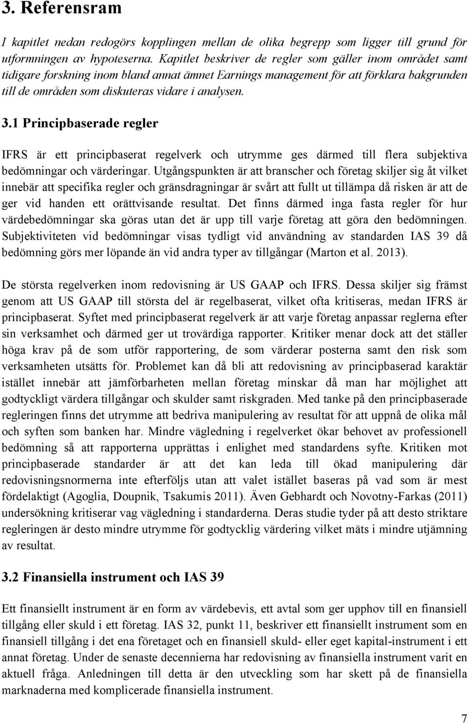 1 Principbaserade regler IFRS är ett principbaserat regelverk och utrymme ges därmed till flera subjektiva bedömningar och värderingar.