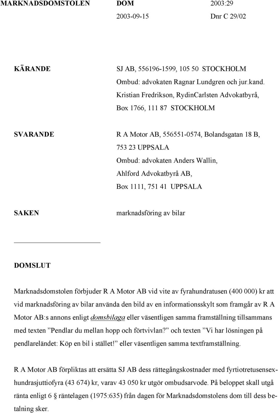 AB, Box 1111, 751 41 UPPSALA SAKEN marknadsföring av bilar DOMSLUT Marknadsdomstolen förbjuder R A Motor AB vid vite av fyrahundratusen (400 000) kr att vid marknadsföring av bilar använda den bild