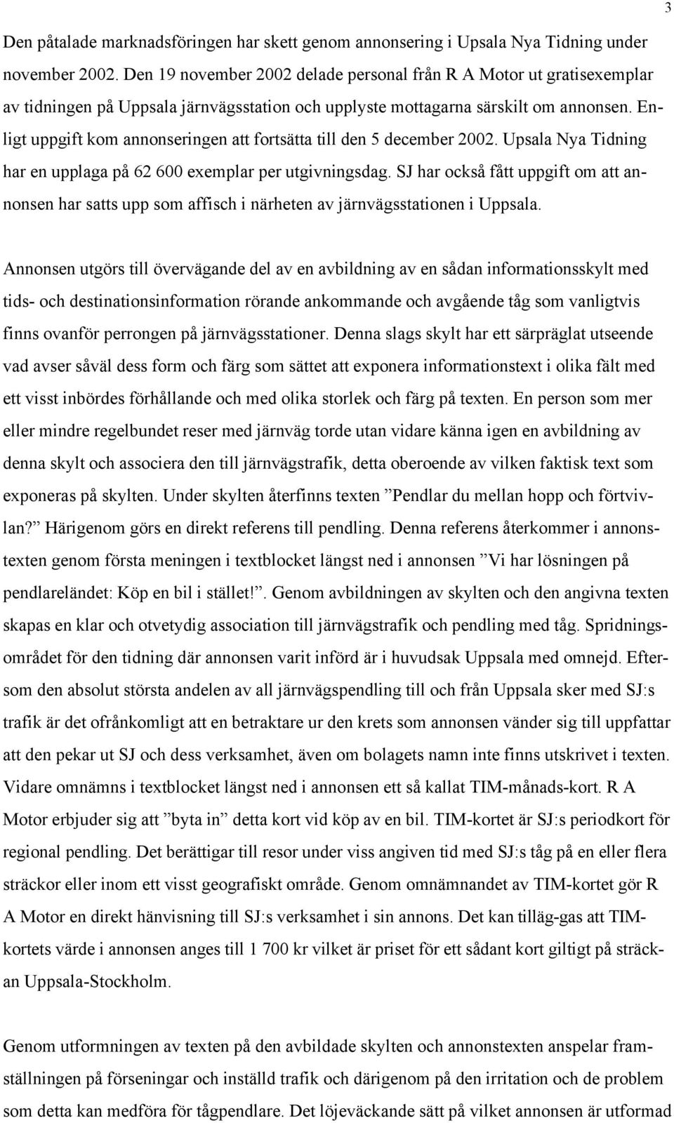 Enligt uppgift kom annonseringen att fortsätta till den 5 december 2002. Upsala Nya Tidning har en upplaga på 62 600 exemplar per utgivningsdag.