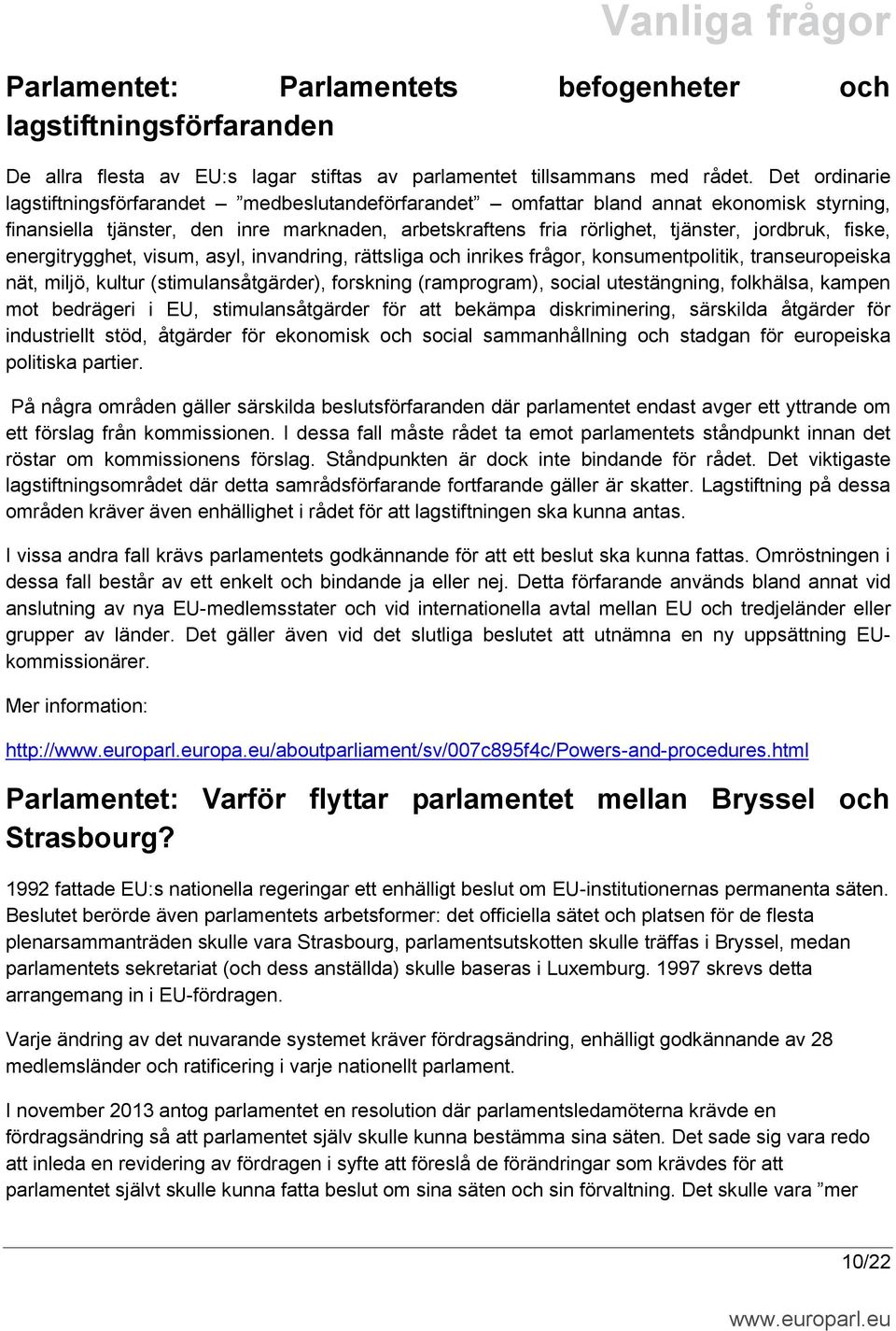 fiske, energitrygghet, visum, asyl, invandring, rättsliga och inrikes frågor, konsumentpolitik, transeuropeiska nät, miljö, kultur (stimulansåtgärder), forskning (ramprogram), social utestängning,