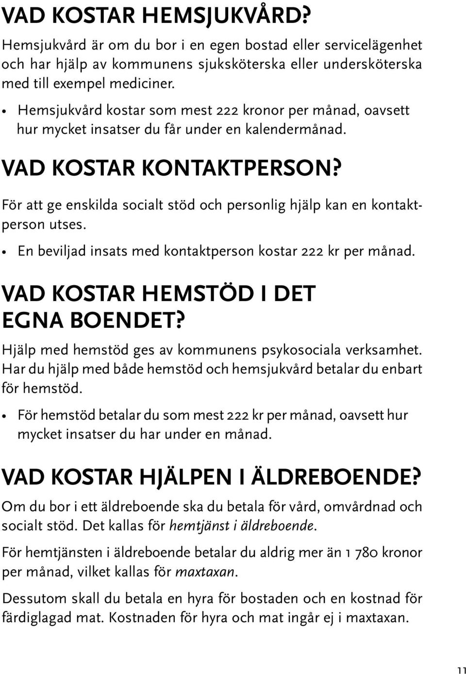 För att ge enskilda socialt stöd och personlig hjälp kan en kontaktperson utses. En beviljad insats med kontaktperson kostar 222 kr per månad. Vad kostar hemstöd i det egna boendet?