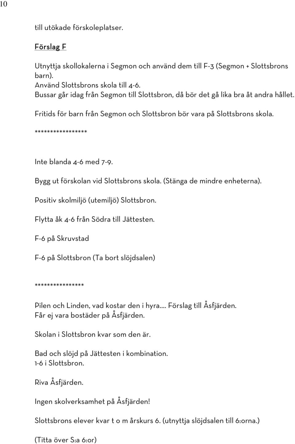 ***************** Inte blanda 4-6 med 7-9. Bygg ut förskolan vid Slottsbrons skola. (Stänga de mindre enheterna). Positiv skolmiljö (utemiljö) Slottsbron. Flytta åk 4-6 från Södra till Jättesten.