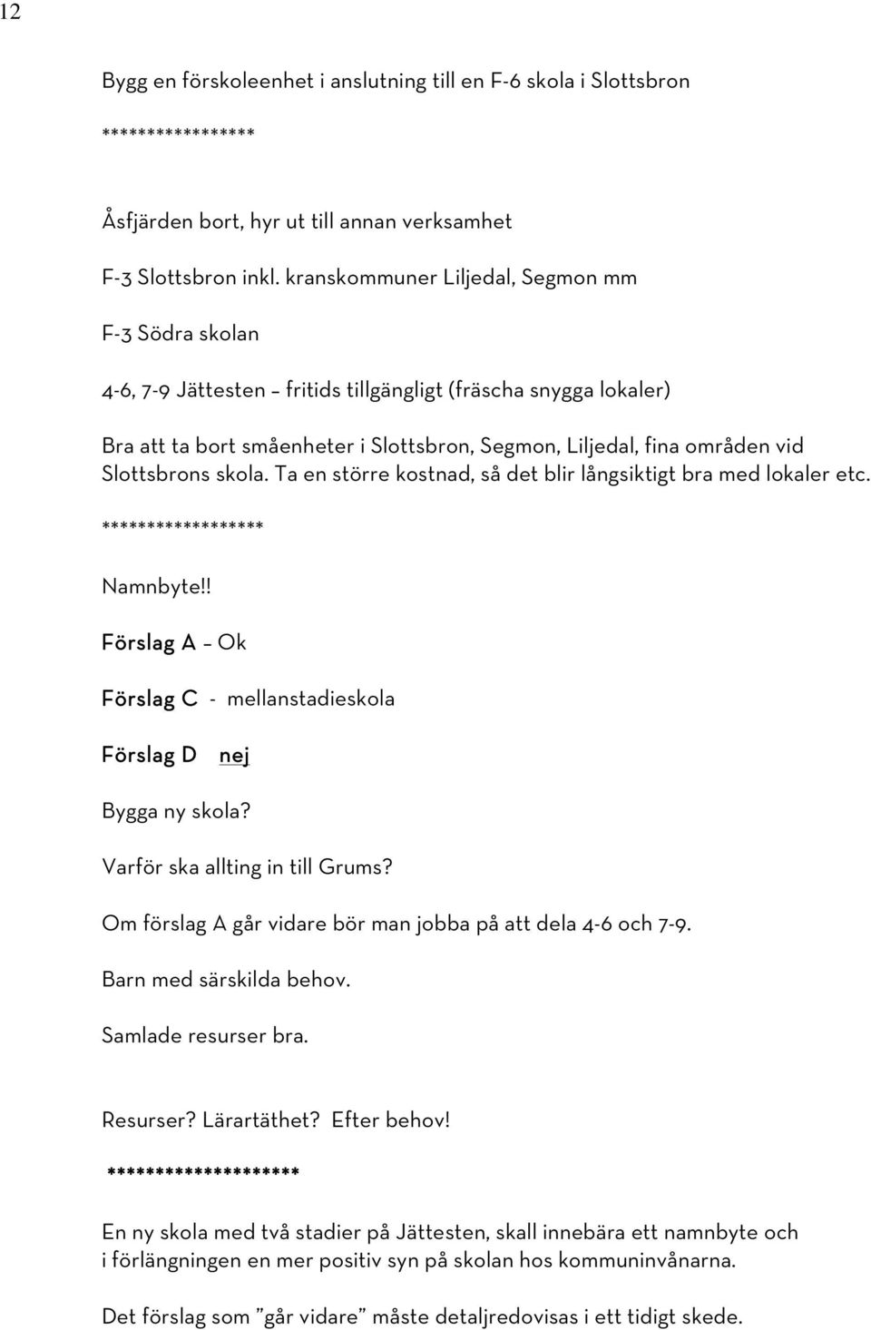 Slottsbrons skola. Ta en större kostnad, så det blir långsiktigt bra med lokaler etc. ****************** Namnbyte!! Förslag A Ok Förslag C - mellanstadieskola Förslag D nej Bygga ny skola?