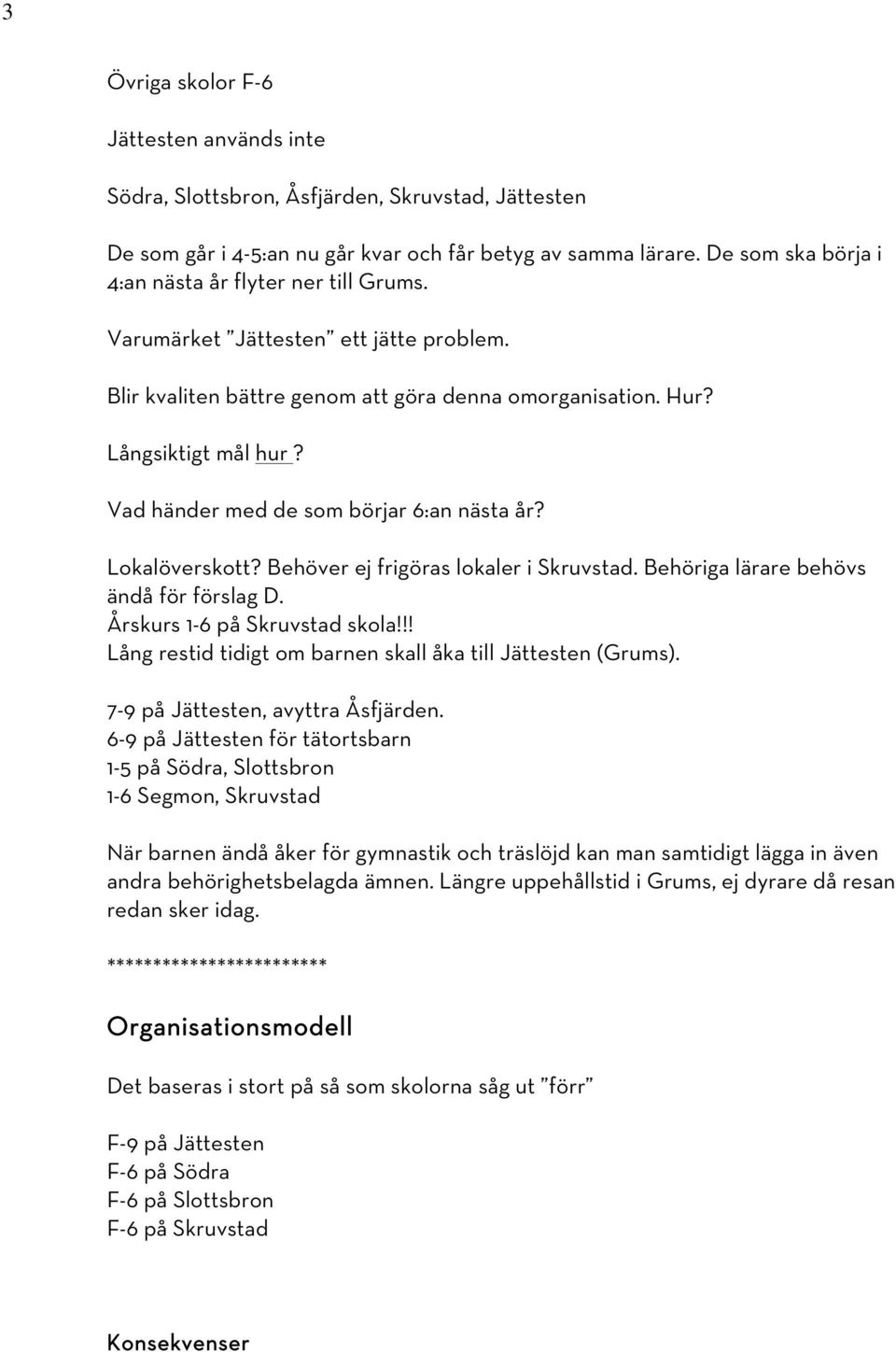 Vad händer med de som börjar 6:an nästa år? Lokalöverskott? Behöver ej frigöras lokaler i Skruvstad. Behöriga lärare behövs ändå för förslag D. Årskurs 1-6 på Skruvstad skola!