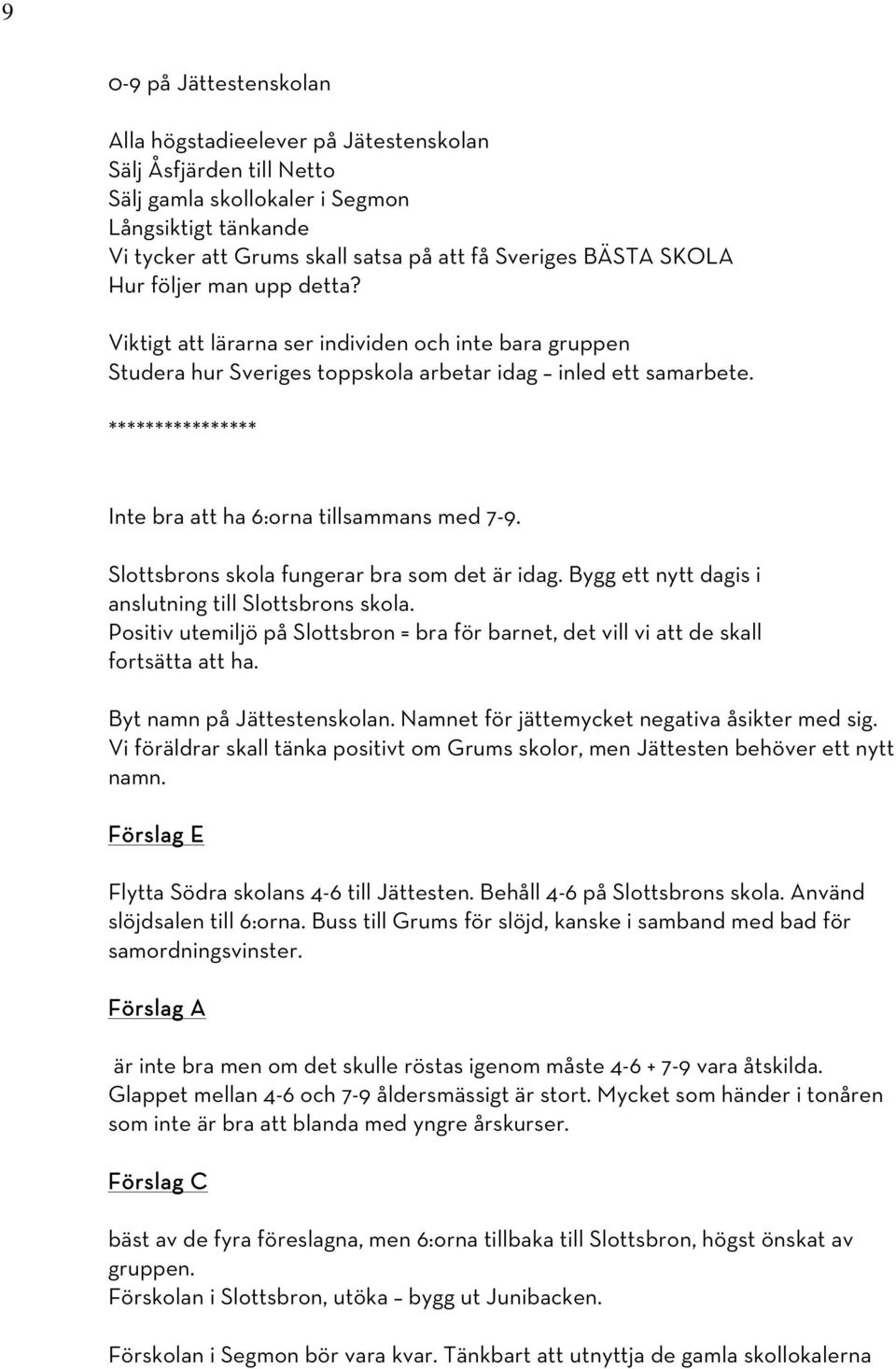 **************** Inte bra att ha 6:orna tillsammans med 7-9. Slottsbrons skola fungerar bra som det är idag. Bygg ett nytt dagis i anslutning till Slottsbrons skola.