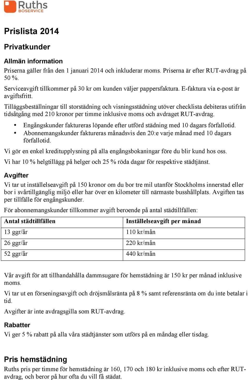 Tilläggsbeställningar till storstädning och visningsstädning utöver checklista debiteras utifrån tidsåtgång med 210 kronor per timme inklusive moms och avdraget RUT-avdrag.