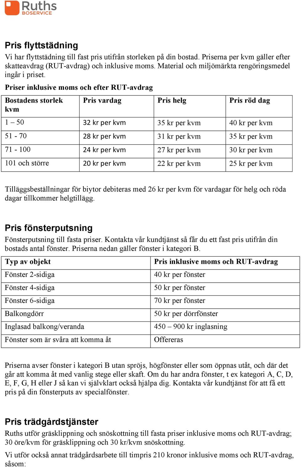 Priser inklusive moms och efter RUT-avdrag Bostadens storlek kvm Pris vardag Pris helg Pris röd dag 1 50 32 kr per kvm 35 kr per kvm 40 kr per kvm 51-70 28 kr per kvm 31 kr per kvm 35 kr per kvm