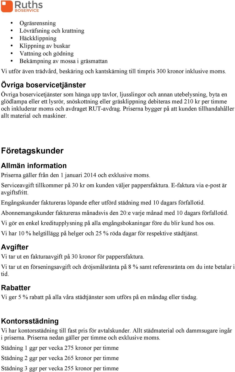 Övriga boservicetjänster Övriga boservicetjänster som hänga upp tavlor, ljusslingor och annan utebelysning, byta en glödlampa eller ett lysrör, snöskottning eller gräsklippning debiteras med 210 kr