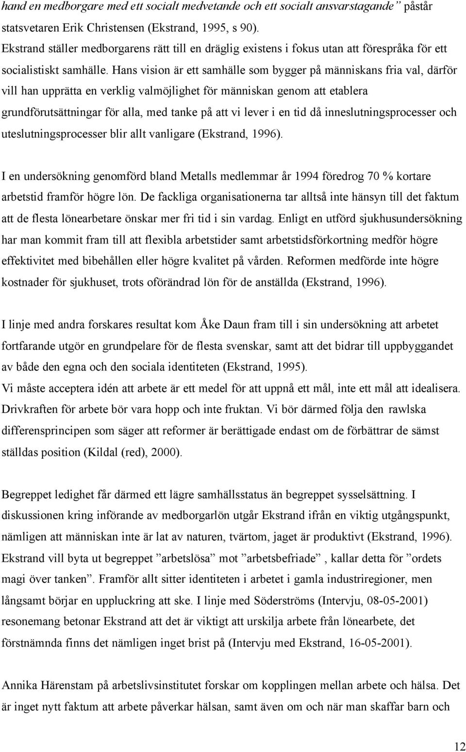 Hans vision är ett samhälle som bygger på människans fria val, därför vill han upprätta en verklig valmöjlighet för människan genom att etablera grundförutsättningar för alla, med tanke på att vi