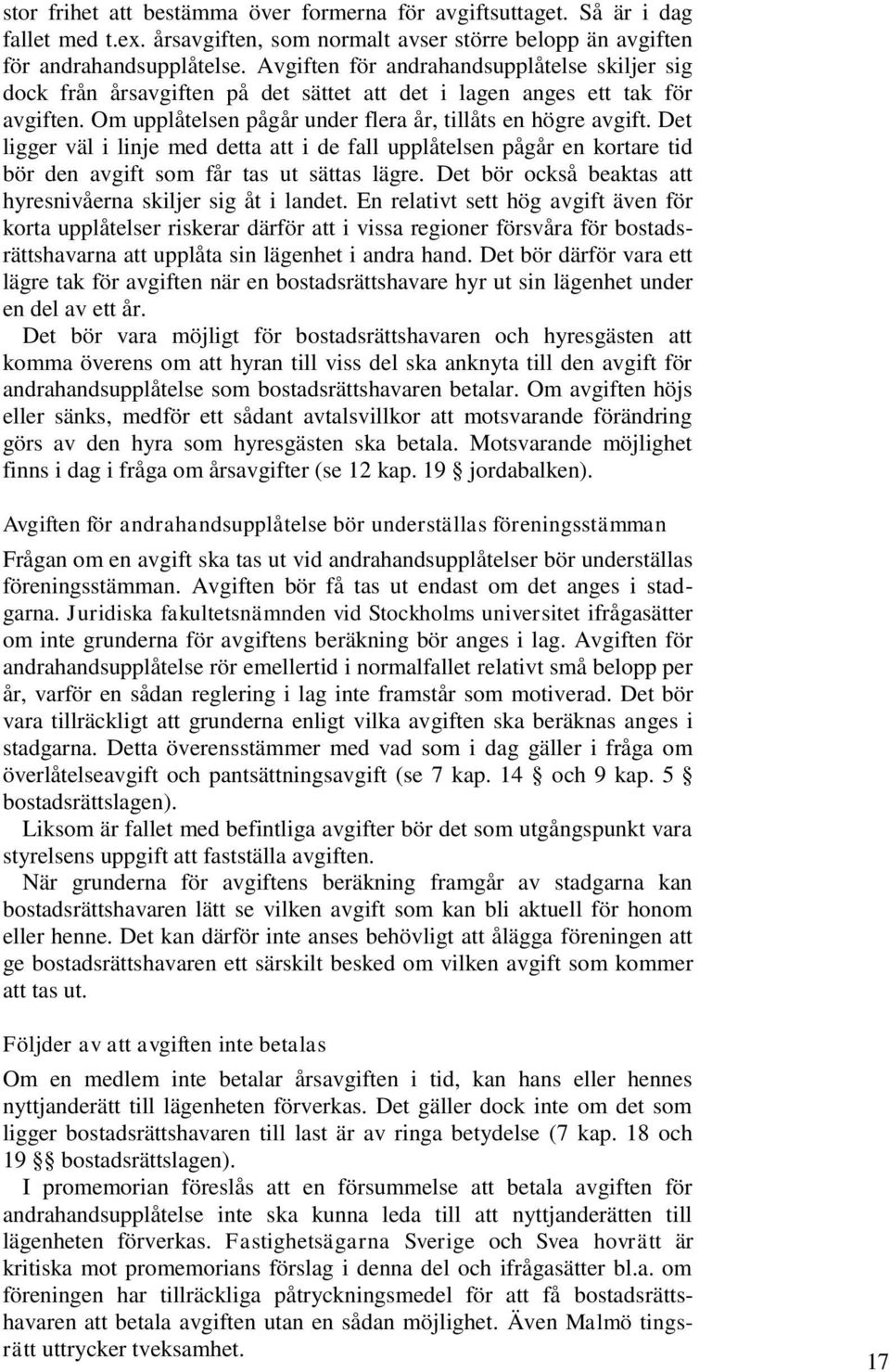 Det ligger väl i linje med detta att i de fall upplåtelsen pågår en kortare tid bör den avgift som får tas ut sättas lägre. Det bör också beaktas att hyresnivåerna skiljer sig åt i landet.